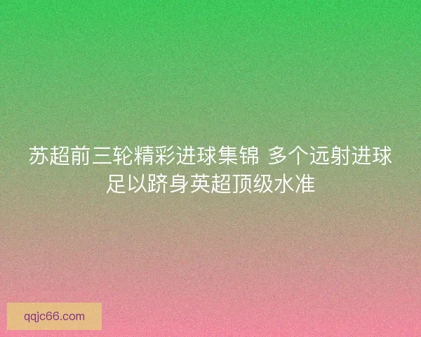 苏超前三轮精彩进球集锦 多个远射进球足以跻身英超顶级水准