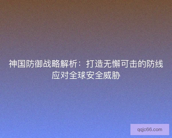 神国防御战略解析：打造无懈可击的防线应对全球安全威胁