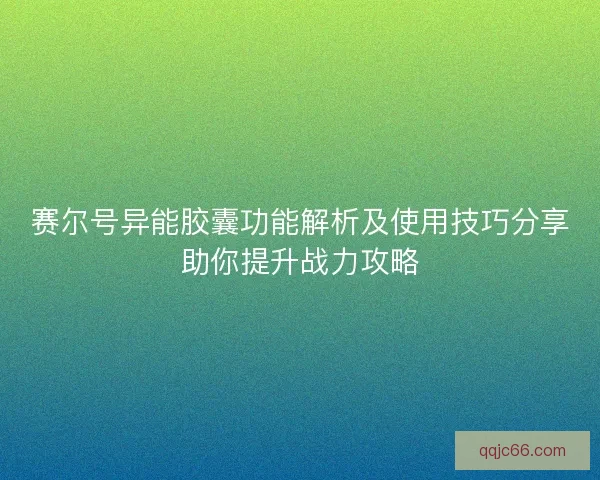赛尔号异能胶囊功能解析及使用技巧分享助你提升战力攻略