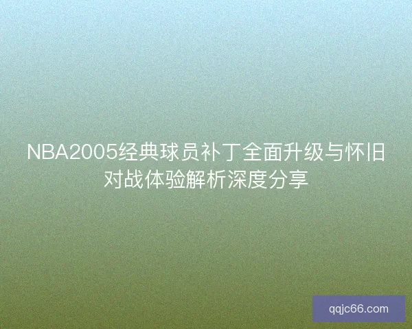 NBA2005经典球员补丁全面升级与怀旧对战体验解析深度分享