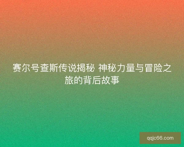 赛尔号查斯传说揭秘 神秘力量与冒险之旅的背后故事