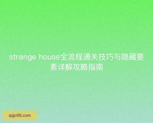 strange house全流程通关技巧与隐藏要素详解攻略指南