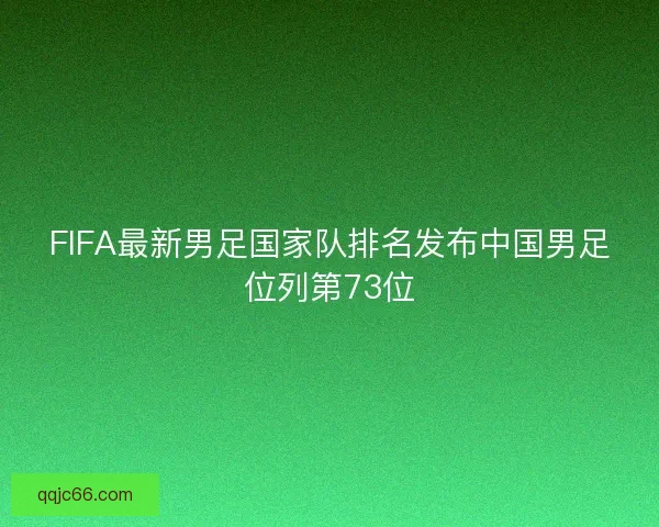 FIFA最新男足国家队排名发布中国男足位列第73位
