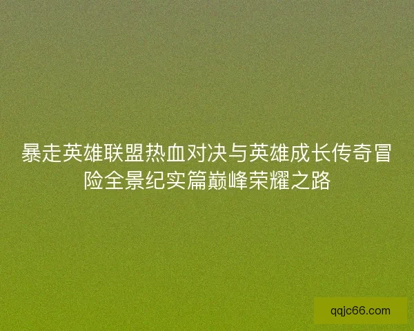 暴走英雄联盟热血对决与英雄成长传奇冒险全景纪实篇巅峰荣耀之路