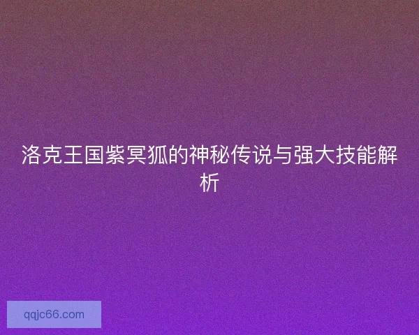 洛克王国紫冥狐的神秘传说与强大技能解析