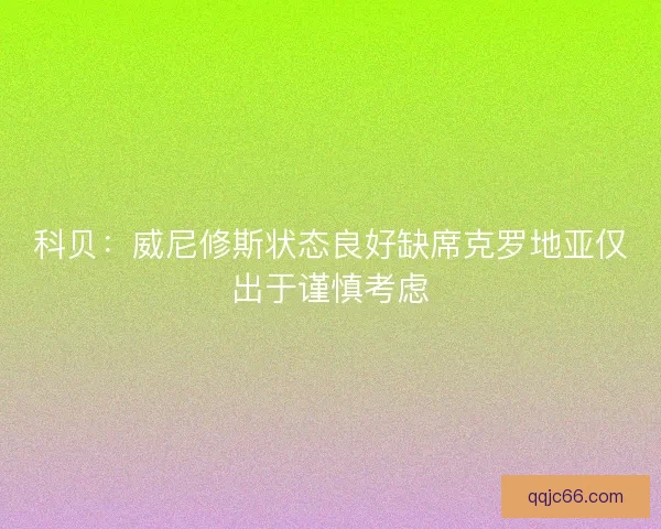 科贝：威尼修斯状态良好缺席克罗地亚仅出于谨慎考虑