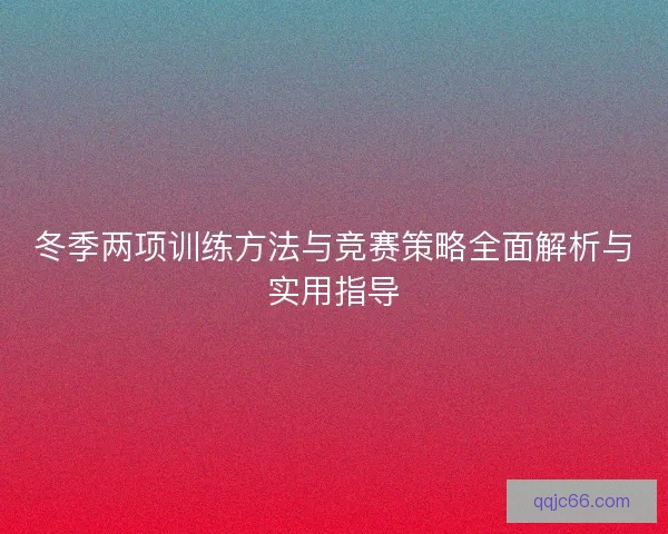 冬季两项训练方法与竞赛策略全面解析与实用指导