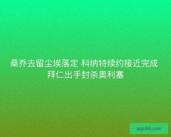 桑乔去留尘埃落定 科纳特续约接近完成 拜仁出手封杀奥利塞