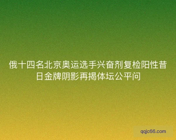 俄十四名北京奥运选手兴奋剂复检阳性昔日金牌阴影再揭体坛公平问