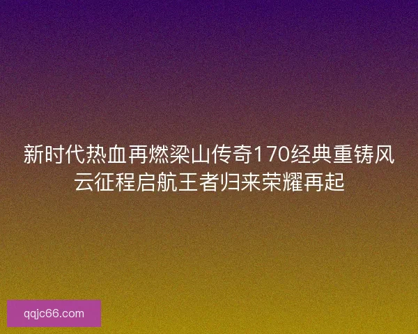 新时代热血再燃梁山传奇170经典重铸风云征程启航王者归来荣耀再起