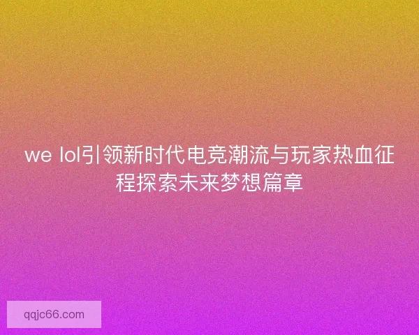 we lol引领新时代电竞潮流与玩家热血征程探索未来梦想篇章