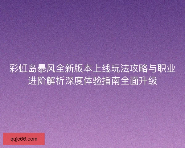 彩虹岛暴风全新版本上线玩法攻略与职业进阶解析深度体验指南全面升级